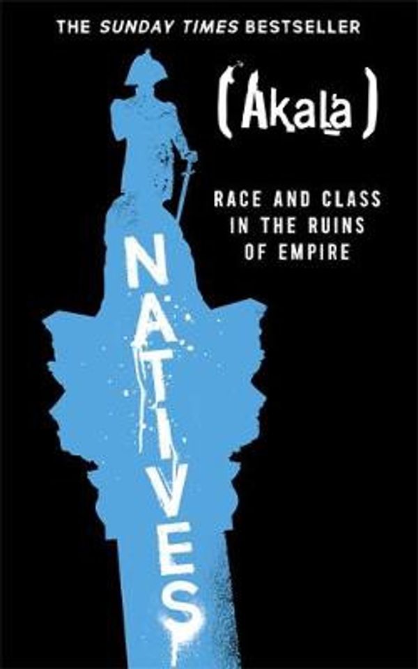 Cover Art for 9781473661226, Natives: Race and Class in the Ruins of Empire by Akala
