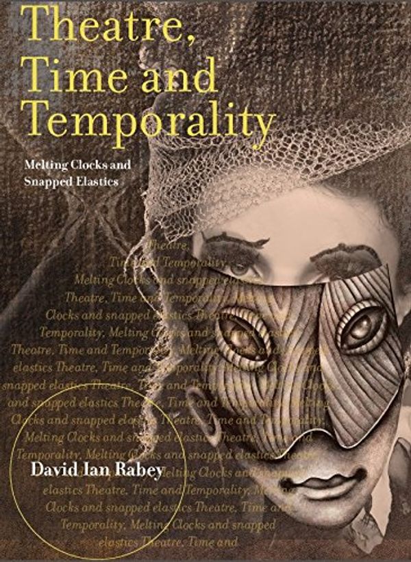Cover Art for B01MCYR55F, Theatre, Time and Temporality: Melting Clocks and Snapped Elastics by Ian Rabey, David
