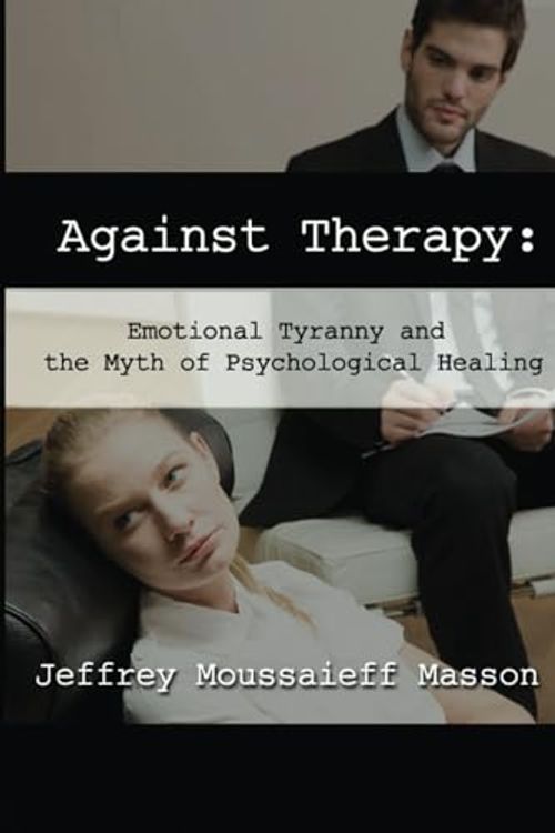 Cover Art for 9781961689053, Against Therapy: Emotional Tyranny and the Myth of Psychological Healing by Masson, Jeffrey Moussaieff