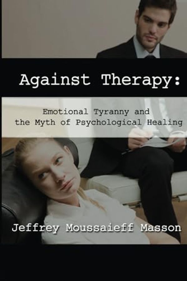 Cover Art for 9781961689053, Against Therapy: Emotional Tyranny and the Myth of Psychological Healing by Masson, Jeffrey Moussaieff