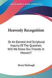 Cover Art for 9781432682378, Heavenly Recognition: Or An Earnest And Scriptural Inquiry Of The Question, Will We Know Our Friends In Heaven? by Henry Harbaugh