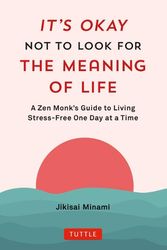 Cover Art for 9784805317785, It's Okay Not to Look for the Meaning of Life: A Zen Monk's Guide to Living Stress-Free One Day at a Time by Jikisai Minami