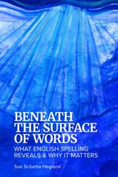 Cover Art for 9780578326719, Beneath the Surface of Words: What English Spelling Reveals and Why It Matters by Sue Scibetta Hegland