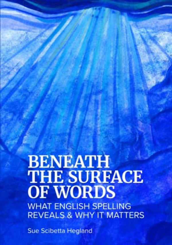 Cover Art for 9780578326719, Beneath the Surface of Words: What English Spelling Reveals and Why It Matters by Sue Scibetta Hegland