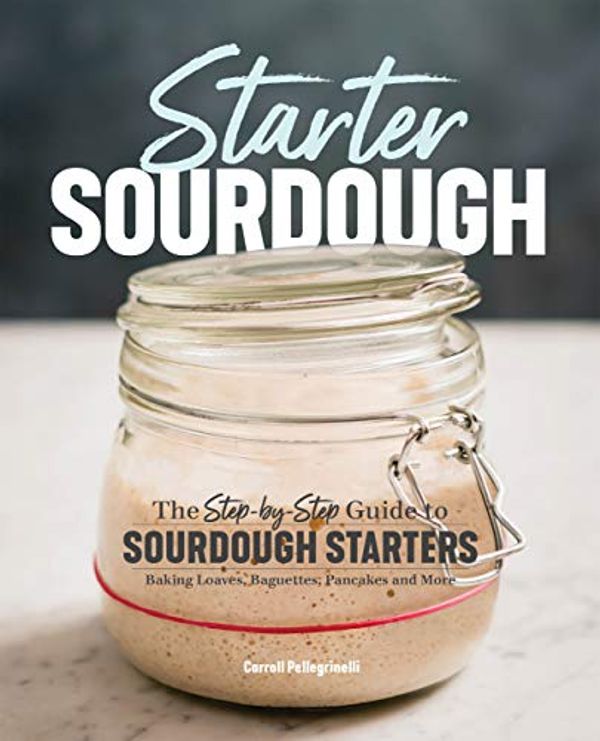 Cover Art for B07XSFSF6N, Starter Sourdough: The Step-by-Step Guide to Sourdough Starters, Baking Loaves, Baguettes, Pancakes, and More by Carroll Pellegrinelli