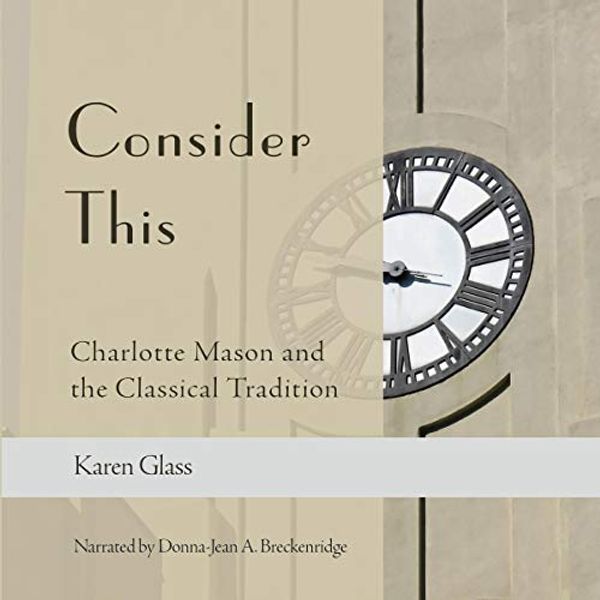 Cover Art for B083F7CBJX, Consider This: Charlotte Mason and the Classical Tradition by Karen Glass