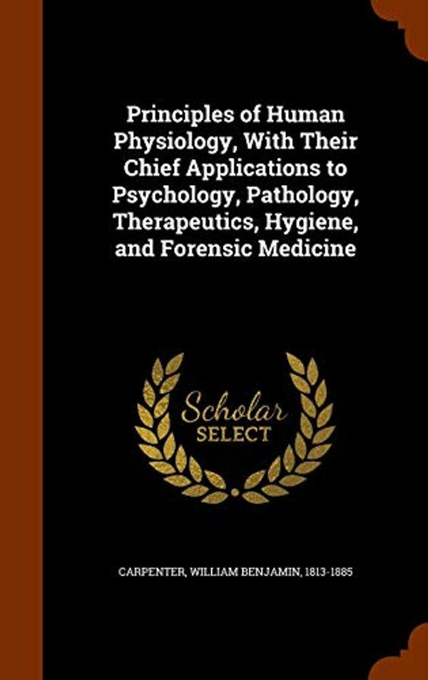 Cover Art for 9781343600690, Principles of Human Physiology, with Their Chief Applications to Psychology, Pathology, Therapeutics, Hygiene, and Forensic Medicine by 1813-1885
