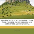 Cover Art for 9781178876338, Lettere Inedite Alla Celebre Laura Bassi, Scritte Da Illustri Italiani E Stranieri. Con Biografia by Laura Bassi