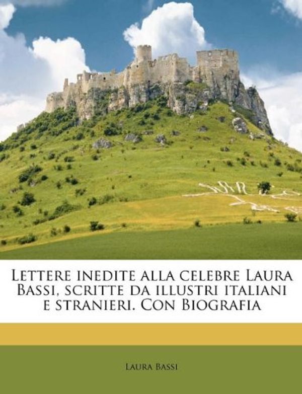 Cover Art for 9781178876338, Lettere Inedite Alla Celebre Laura Bassi, Scritte Da Illustri Italiani E Stranieri. Con Biografia by Laura Bassi