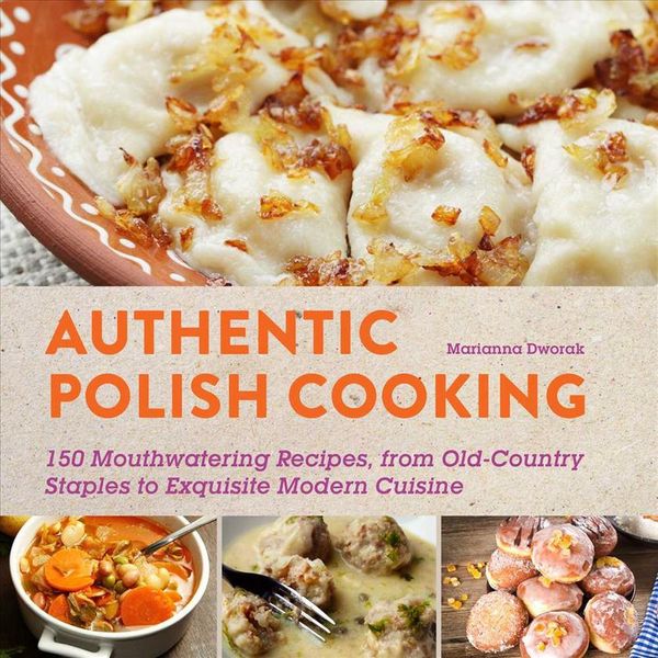 Cover Art for 9781510702196, Authentic Polish Cooking: 150 Mouthwatering Recipes, from Old-Country Staples to Exquisite Modern Cuisine by Marianna Dworak