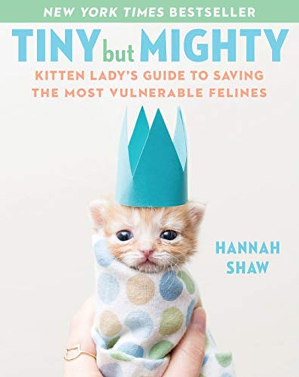 Cover Art for B07KNSCL7T, Tiny But Mighty: Kitten Lady's Guide to Saving the Most Vulnerable Felines by Hannah Shaw