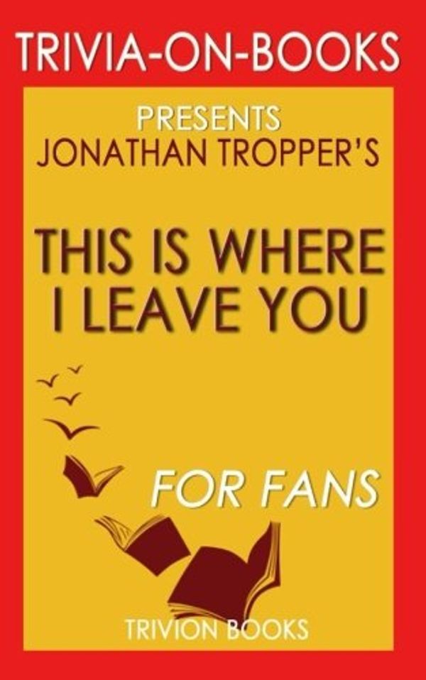 Cover Art for 9781537699073, Trivia: This is Where I Leave You: A Novel By Jonathan Tropper (Trivia-On-Books) by Trivion Books