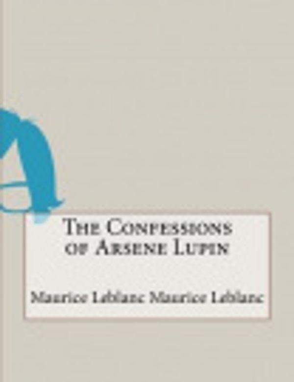 Cover Art for 9781518665196, The Confessions of Arsene Lupin by Maurice LeBlanc Maurice LeBlanc