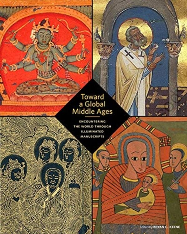 Cover Art for 9781606065983, Toward a Global Middle Ages - Encountering the World through Illuminated by Bryan C. Keene