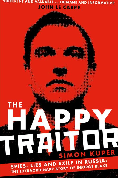 Cover Art for 9781781259375, The Happy Traitor: Spies, Lies and Exile in Russia: The Extraordinary Story of George Blake by Simon Kuper