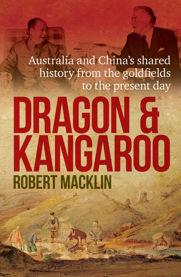 Cover Art for 9780733634031, Dragon and Kangaroo: Australia and China s Shared History from the Goldfields to the Present Day by Robert Macklin