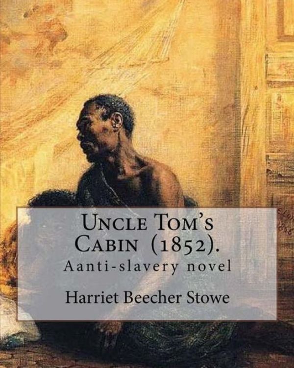 Cover Art for 9781977621399, Uncle Tom's Cabin  (1852).  By: Harriet Beecher Stowe: Uncle Tom's Cabin; or, Life Among the Lowly, is an anti-slavery novel by American author Harriet Beecher Stowe. by Professor Harriet Beecher Stowe