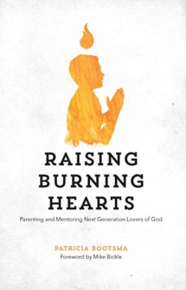 Cover Art for 9781938060182, Raising Burning Hearts: Parenting and Mentoring Next Generation Lovers of God by Patricia Bootsma