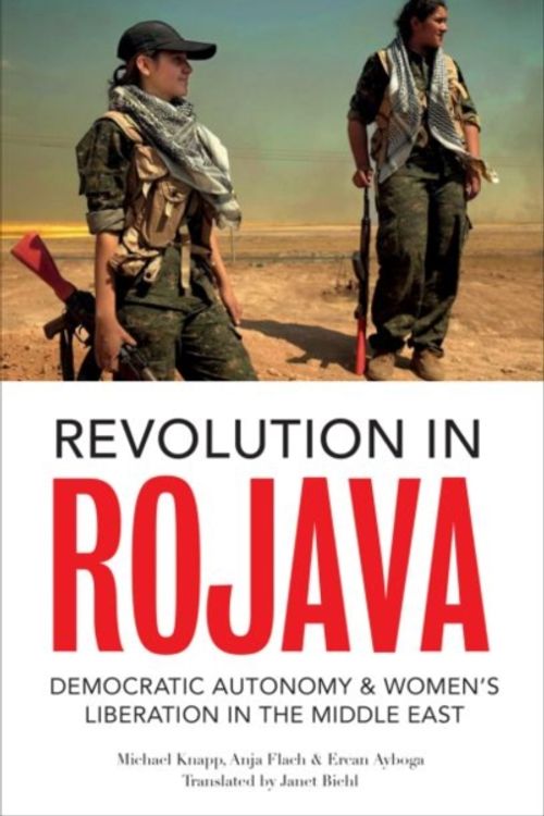 Cover Art for 9780745336596, Revolution in Rojava: Democratic Autonomy and Women's Liberation in the Middle East by Michael Knapp, Ercan Ayboga, Anja Flach