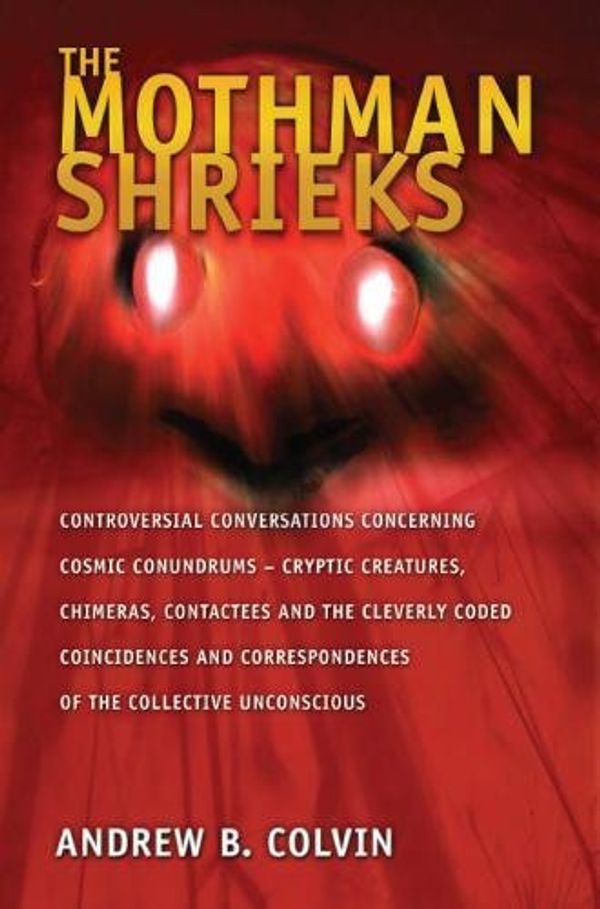 Cover Art for 9781450562669, The Mothman Shrieks: Controversial Conversations Concerning Cosmic Conundrums - Cryptic Creatures, Chimeras, Contactees, and the Cleverly Coded ... Correspondences of the Collective Unconscious by Andrew Colvin
