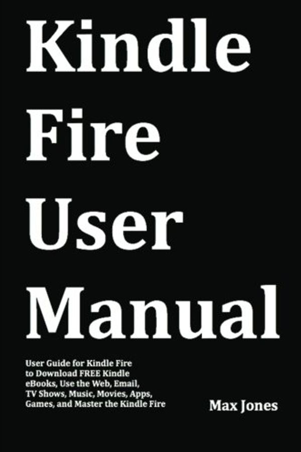 Cover Art for 9781469988078, Kindle Fire User Manual by Max Jones