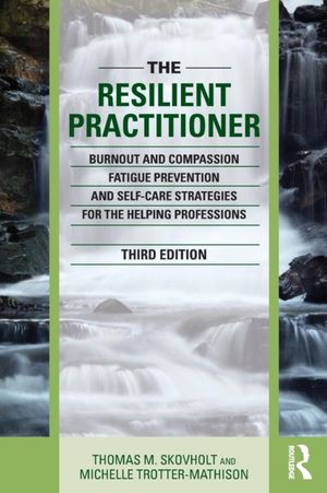 Cover Art for 9781138830073, The Resilient Practitioner: Burnout, Compassion Fatigue Prevention, and Self-Care Strategies for the Helping Professions by Thomas M. Skovholt