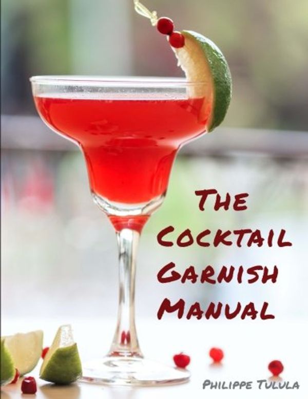 Cover Art for 9780692507001, The Cocktail Garnish Manual: The complete guide to cocktail garnishes, from simple to extraordinary by Philippe Tulula
