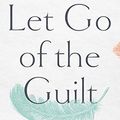 Cover Art for 9781713528760, Let Go of the Guilt: Stop Beating Yourself Up and Take Back Your Joy by Valorie Burton