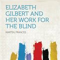 Cover Art for B018PKBE6A, Elizabeth Gilbert and Her Work for the Blind by Frances Martin