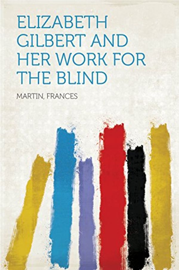 Cover Art for B018PKBE6A, Elizabeth Gilbert and Her Work for the Blind by Frances Martin