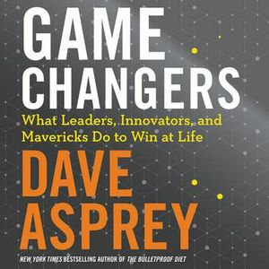 Cover Art for 9781982552787, Game Changers: What Leaders, Innovators, and Mavericks Do to Win at Life by Dave Asprey