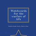 Cover Art for 9781297487712, Watchwords for the Warfare of Life - War College Series by Elizabeth Rundle Charles,Martin Luther