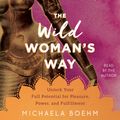 Cover Art for 9781508268055, The Wild Woman's Way: Unlock Your Full Potential for Pleasure, Power, and Fulfillment by Michaela Boehm