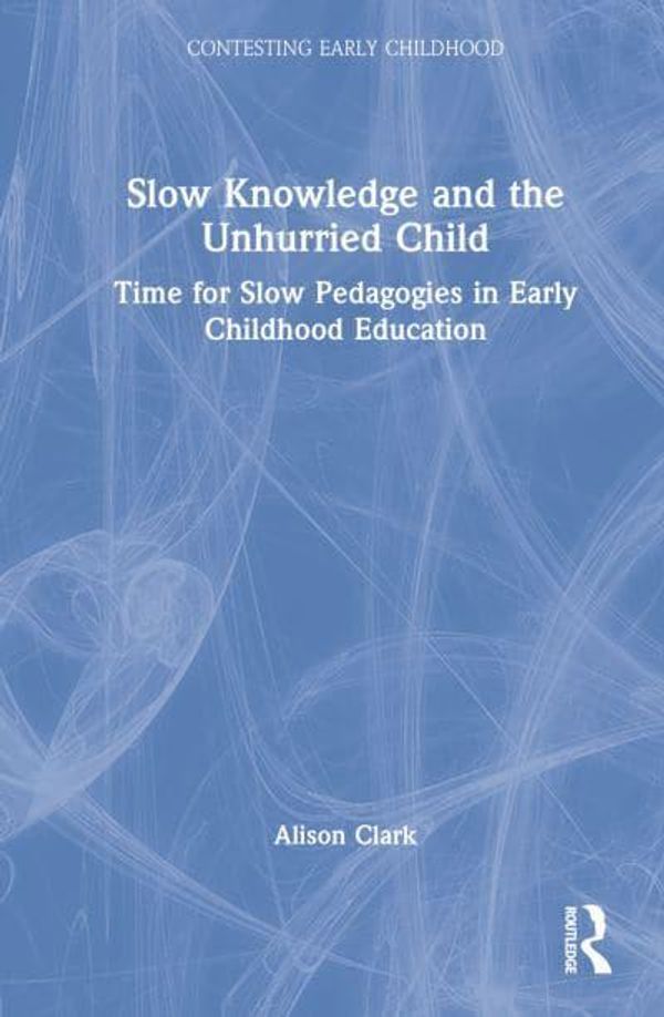 Cover Art for 9780367508807, Slow Knowledge and the Unhurried Child by Alison Clark