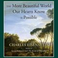 Cover Art for 9781583949641, The More Beautiful World Our Hearts Know Is Possible by Charles Eisenstein