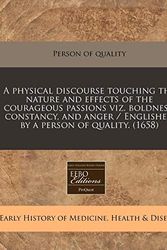 Cover Art for 9781240801428, A Physical Discourse Touching the Nature and Effects of the Courageous Passions Viz. Boldness, Constancy, and Anger / Englished by a Person of Quality. (1658) by Person Of Quality