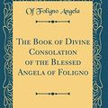 Cover Art for 9781528261807, The Book of Divine Consolation of the Blessed Angela of Foligno (Classic Reprint) by Of Foligno Angela