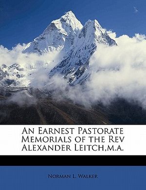 Cover Art for 9781147489798, An Earnest Pastorate Memorials of the REV Alexander Leitch, M.A. by Norman L Walker
