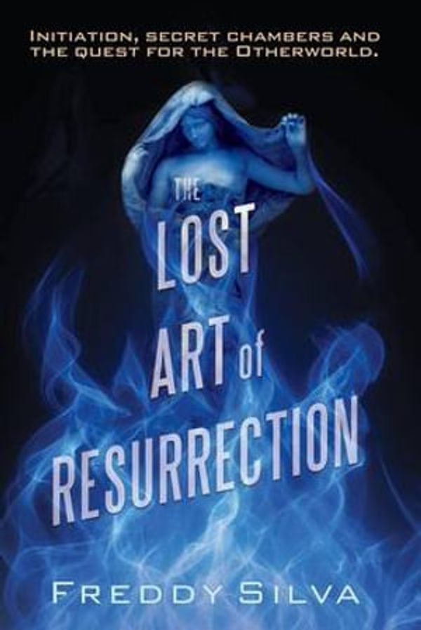 Cover Art for 9780990415114, By Freddy Silva The Lost Art of Resurrection: Initiation, secret chambers and the quest for the Otherworld (1st First Edition) [Paperback] by Freddy Silva