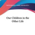 Cover Art for 9781432604493, Our Children in the Other Life by Chauncey Giles