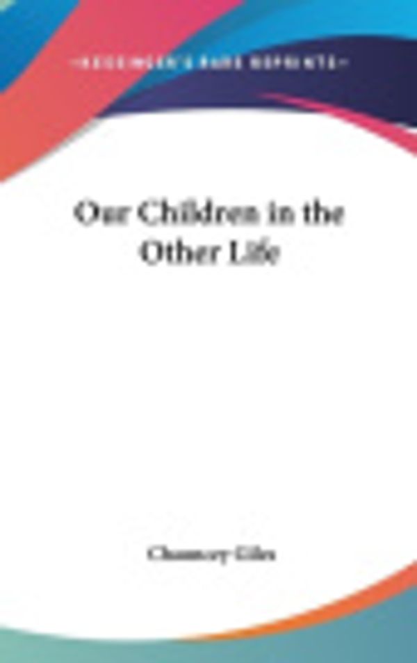 Cover Art for 9781432604493, Our Children in the Other Life by Chauncey Giles