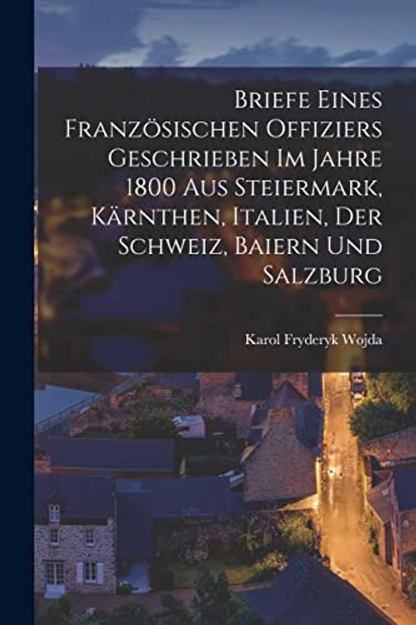 Cover Art for 9781019320990, Briefe eines französischen Offiziers geschrieben im Jahre 1800 aus Steiermark, Kärnthen, Italien, der Schweiz, Baiern und Salzburg by Karol Fryderyk Wojda