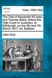 Cover Art for 9781275118812, The Trial of Alexander M'Laren, and Thomas Baird, before the High Court of Justiciary, at Edinburgh, on the 5th and 7th March 1817, for Sedition. by John Dow