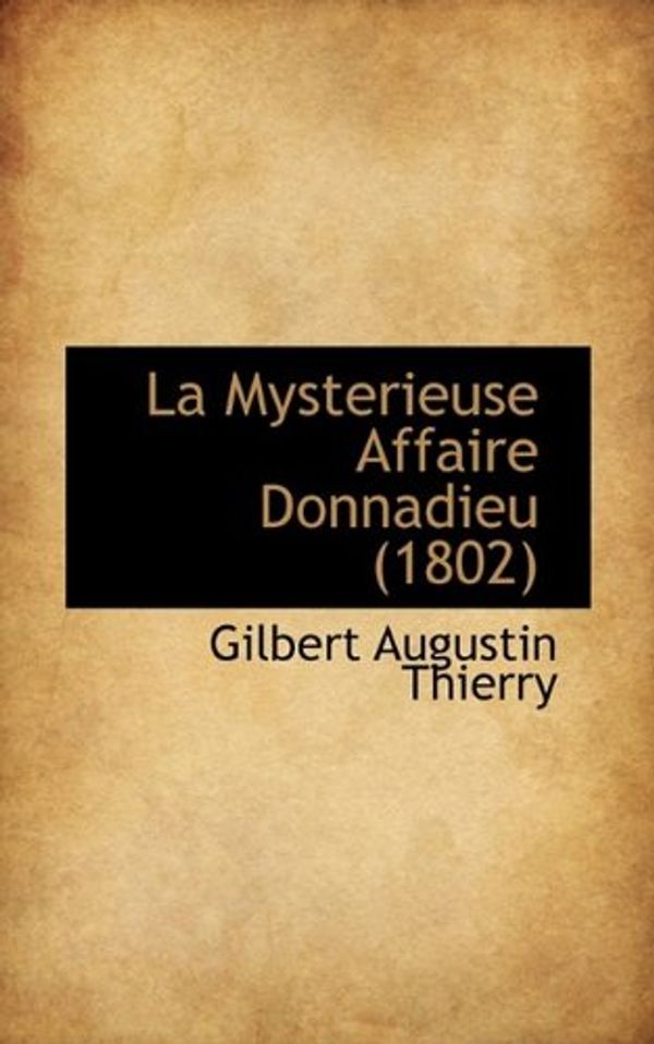 Cover Art for 9781116929676, La Mysterieuse Affaire Donnadieu (1802) by Gilbert Augustin Thierry
