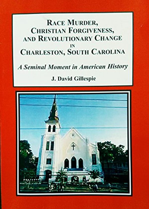 Cover Art for 9781495503931, Race Murder, Christian Forgiveness, and Revolutionary Change in Charleston, South Carolina: A Seminal Moment in American History by J.David Gillespie