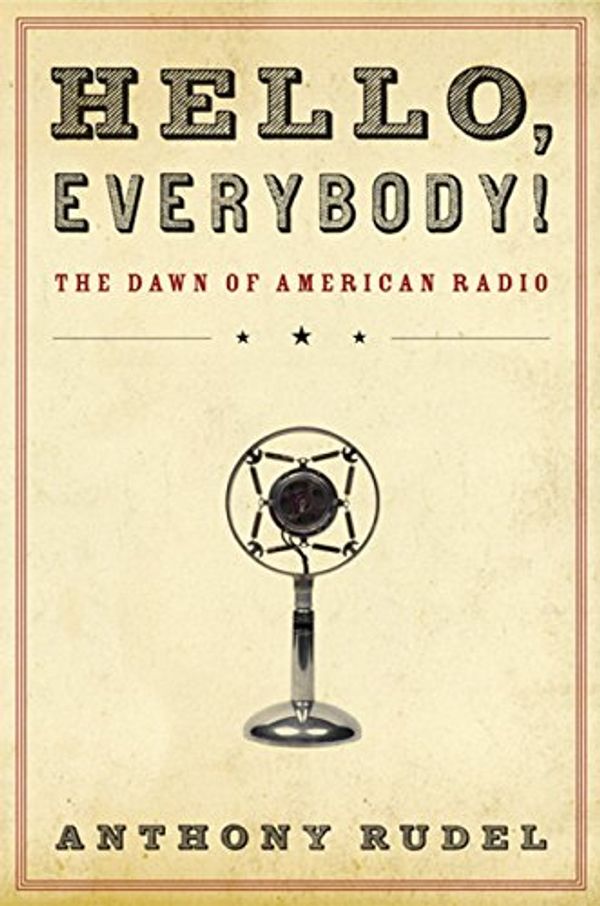 Cover Art for 9780151012756, Hello, Everybody!: The Dawn of American Radio by Anthony J Rudel