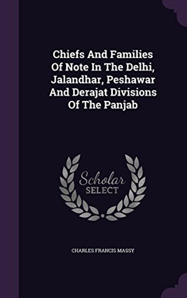 Cover Art for 9781340890414, Chiefs and Families of Note in the Delhi, Jalandhar, Peshawar and Derajat Divisions of the Panjab by Massy Charles Francis