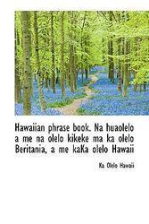 Cover Art for 9781117378381, Hawaiian Phrase Book. Na Huaolelo a Me Na Olelo Kikeke Ma Ka Olelo Beritania, a Me KaKa Olelo Hawaii by Ka Olelo Hawaii