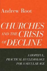 Cover Art for 9781540964816, Churches and the Crisis of Decline: A Hopeful, Practical Ecclesiology for a Secular Age: 4 (Ministry in a Secular Age) by Andrew Root