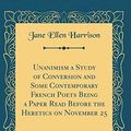 Cover Art for 9780483844858, Unanimism a Study of Conversion and Some Contemporary French Poets Being a Paper Read Before the Heretics on November 25 (Classic Reprint) by Jane Ellen Harrison